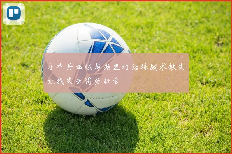 小乔丹回忆与老里对话称战术缺失让我失去得分机会