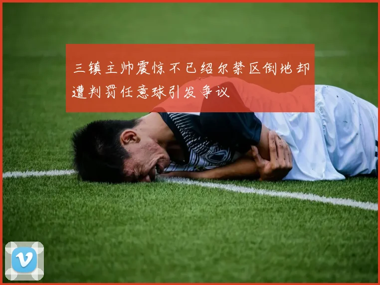 三镇主帅震惊不已绍尔禁区倒地却遭判罚任意球引发争议