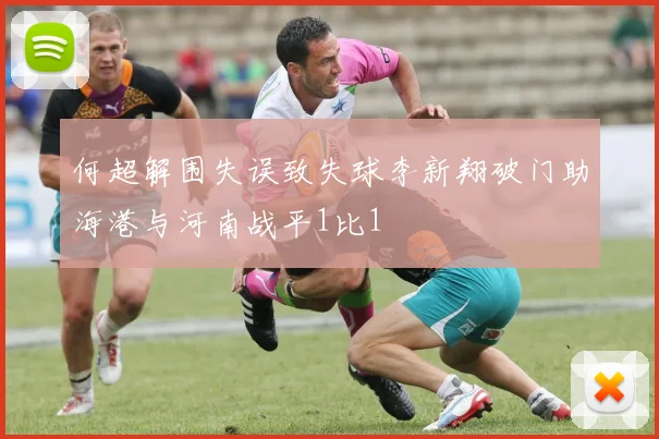 何超解围失误致失球李新翔破门助海港与河南战平1比1