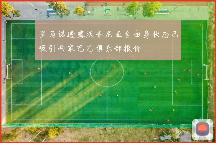 罗马诺透露沃齐尼亚自由身状态已吸引两家巴乙俱乐部报价