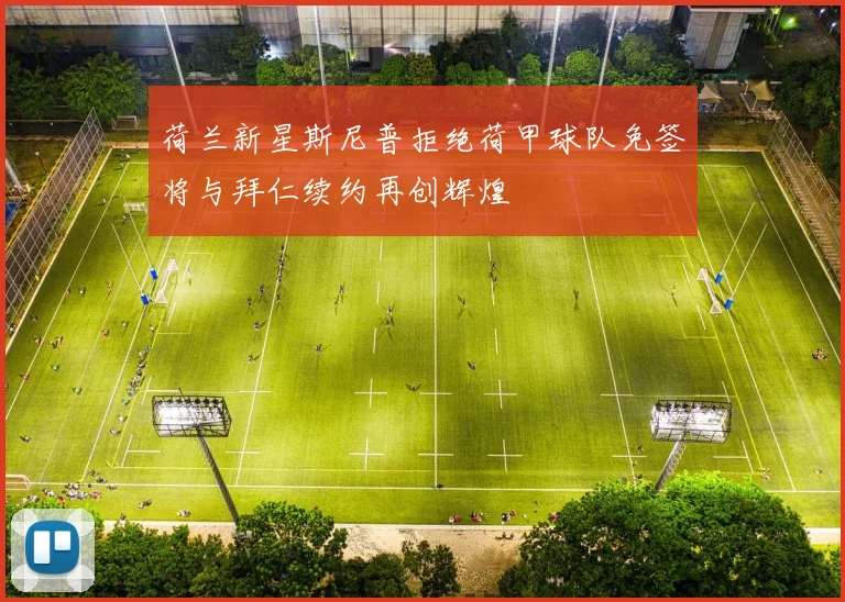 荷兰新星斯尼普拒绝荷甲球队免签将与拜仁续约再创辉煌