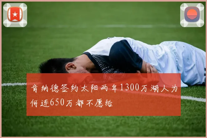肯纳德签约太阳两年1300万湖人为何连650万都不愿给