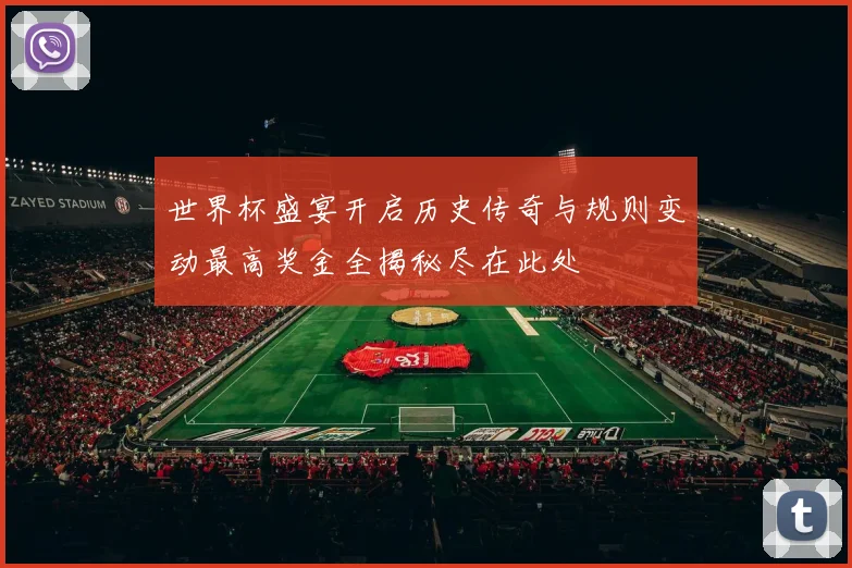 世界杯盛宴开启历史传奇与规则变动最高奖金全揭秘尽在此处