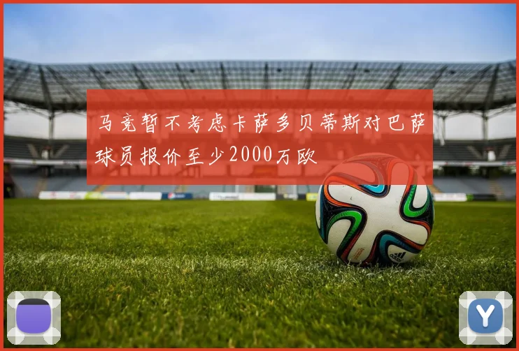 马竞暂不考虑卡萨多贝蒂斯对巴萨球员报价至少2000万欧